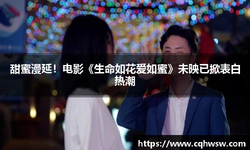 非凡娱乐：甜蜜漫延！电影《生命如花爱如蜜》未映已掀表白热潮